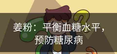 姜粉：平衡血糖水平，预防糖尿病